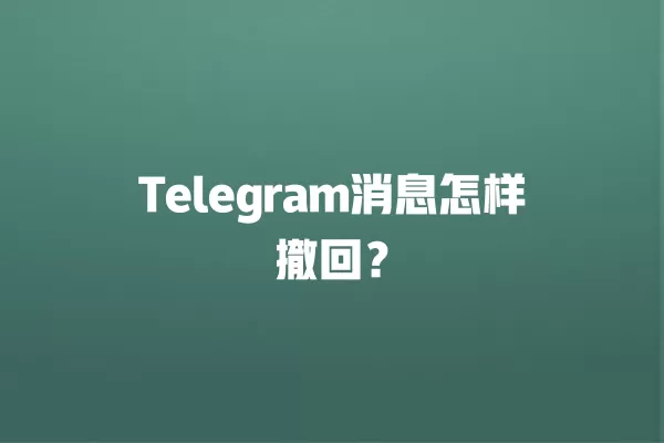 Telegram消息怎样撤回？ 二