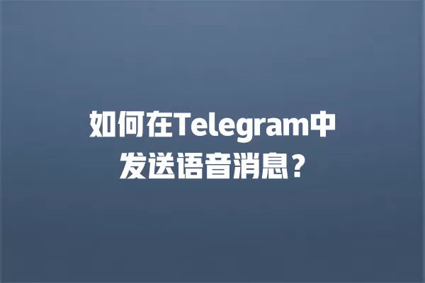 如何在Telegram中发送语音消息？ 二