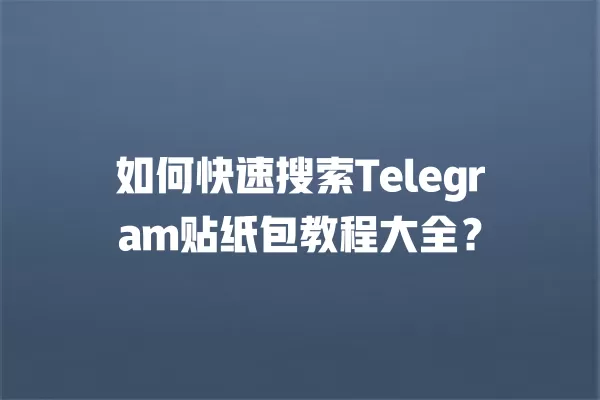如何快速搜索Telegram贴纸包教程大全？ 二