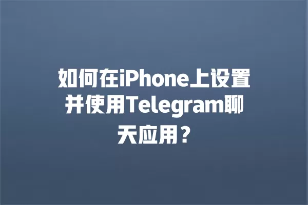 如何在iPhone上设置并使用Telegram聊天应用？ 二