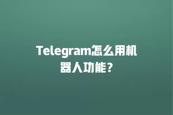 Telegram怎么用机器人功能？ 二