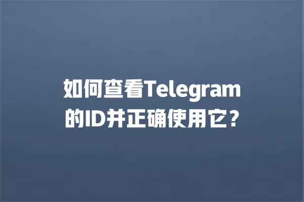 如何查看Telegram的ID并正确使用它？ 二