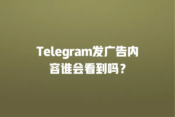 Telegram发广告内容谁会看到吗？ 二