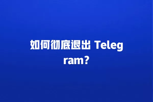 如何彻底退出 Telegram？ 二