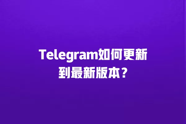 Telegram如何更新到最新版本？ 二