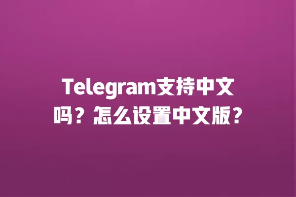 Telegram支持中文吗？怎么设置中文版？ 二