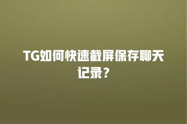 TG如何快速截屏保存聊天记录？ 二