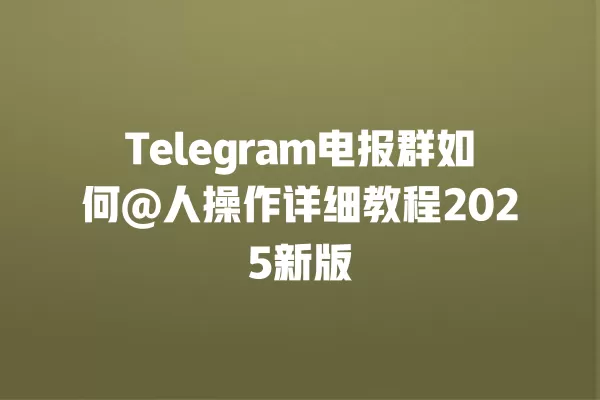 Telegram电报群如何@人操作详细教程2025新版 二