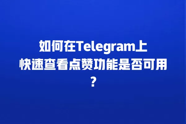 如何在Telegram上快速查看点赞功能是否可用？ 二