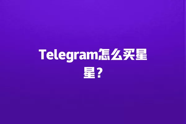 Telegram怎么买星星？ 二