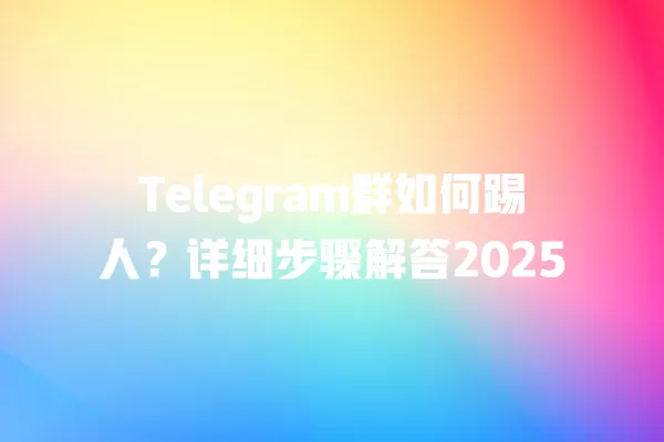 Telegram群如何踢人？详细步骤解答2025 二