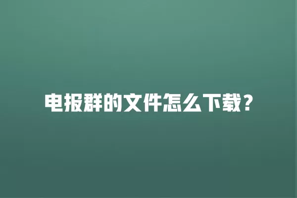电报群的文件怎么下载？ 二