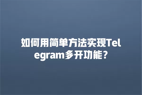 如何用简单方法实现Telegram多开功能？ 二