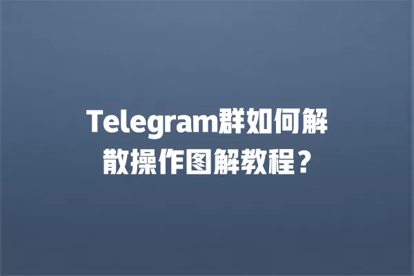 Telegram群如何解散操作图解教程？ 二