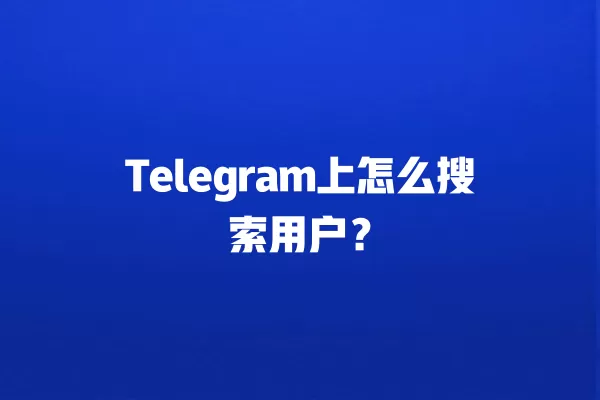 Telegram上怎么搜索用户？ 二