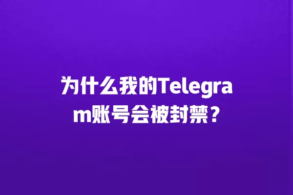 为什么我的Telegram账号会被封禁？ 二