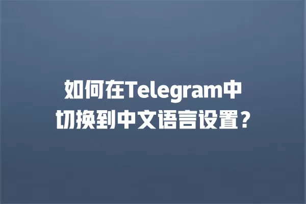 如何在Telegram中切换到中文语言设置？ 二
