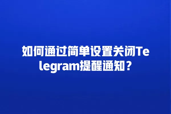 如何通过简单设置关闭Telegram提醒通知？ 二