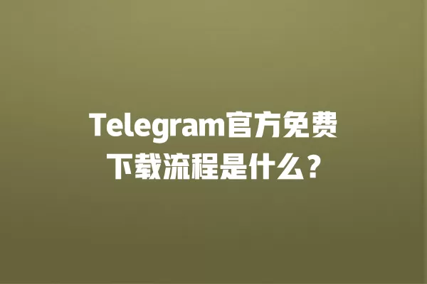 Telegram官方免费下载流程是什么？ 一