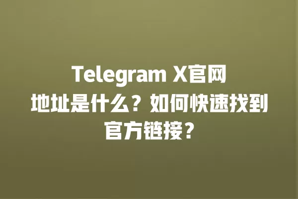 Telegram X官网地址是什么？如何快速找到官方链接？ 二