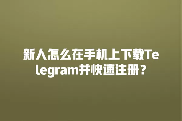 新人怎么在手机上下载Telegram并快速注册？ 二