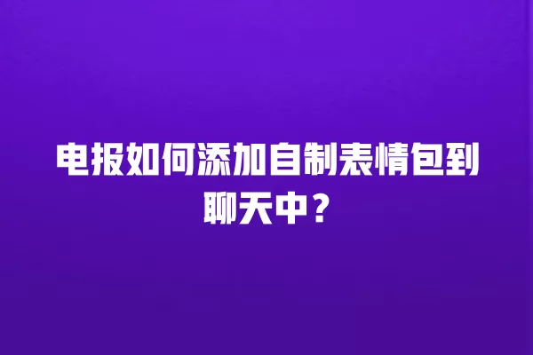电报如何添加自制表情包到聊天中？ 二