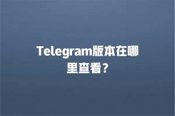 Telegram版本在哪里查看？ 二