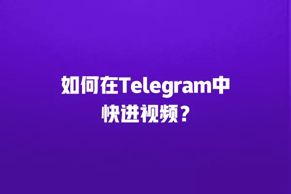 如何在Telegram中快进视频？ 二