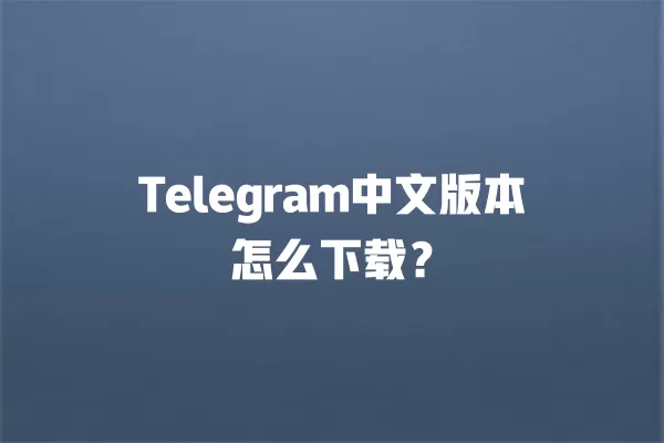 Telegram中文版本怎么下载？ 二