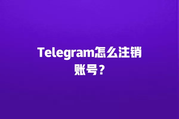 Telegram怎么注销账号？ 二