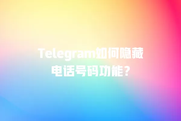 Telegram如何隐藏电话号码功能？ 二