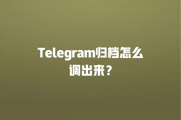 Telegram归档怎么调出来？ 二