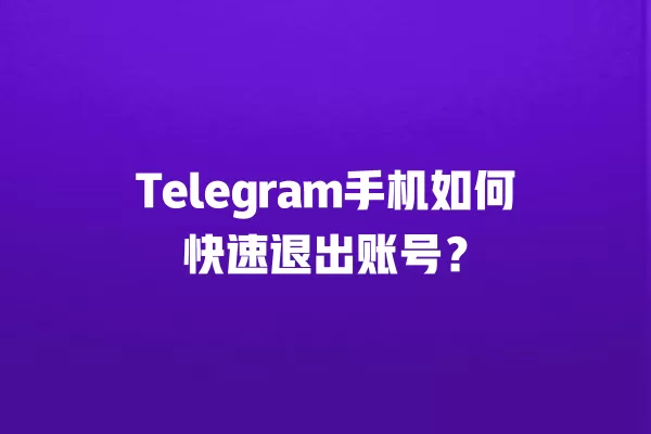 Telegram手机如何快速退出账号？ 二