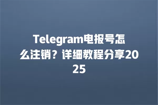 Telegram电报号怎么注销？详细教程分享2025 二