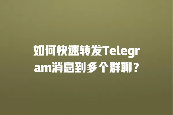如何快速转发Telegram消息到多个群聊？ 二