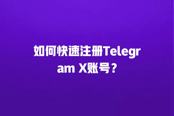 如何快速注册Telegram X账号？ 二