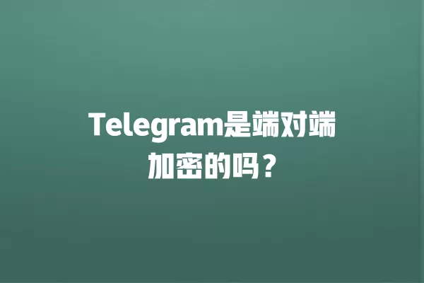 Telegram是端对端加密的吗？ 二