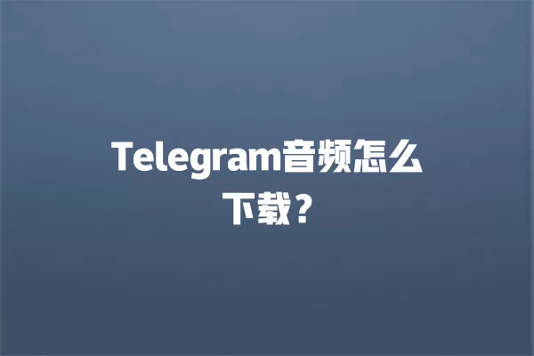Telegram音频怎么下载？ 二