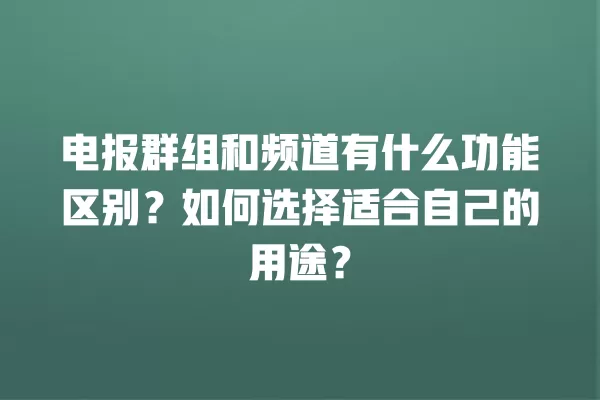 电报群组和频道有什么功能区别？如何选择适合自己的用途？ 二