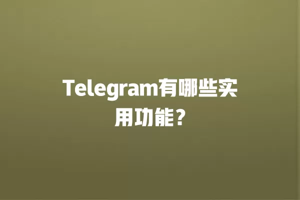 Telegram有哪些实用功能？ 二
