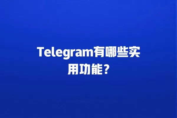 Telegram有哪些实用功能？ 二