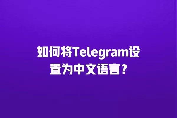 如何将Telegram设置为中文语言？ 二