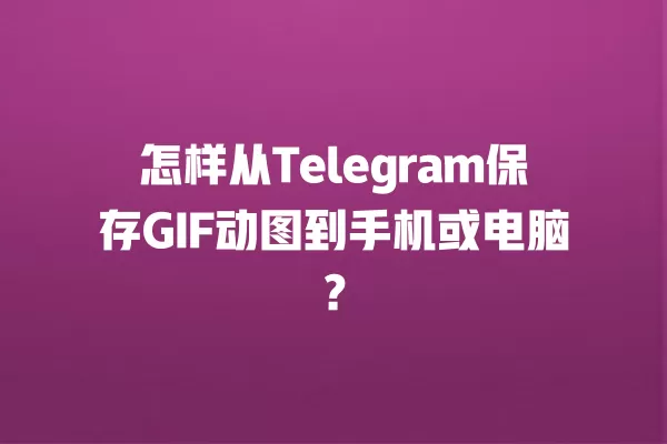 怎样从Telegram保存GIF动图到手机或电脑？ 二
