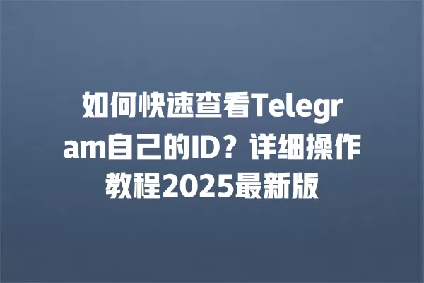 如何快速查看Telegram自己的ID？详细操作教程2025最新版 二