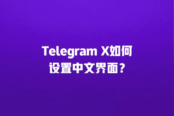 Telegram X如何设置中文界面？ 二