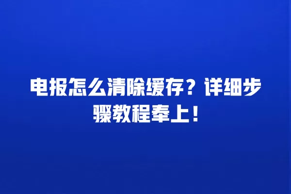 电报怎么清除缓存？详细步骤教程奉上！ 二