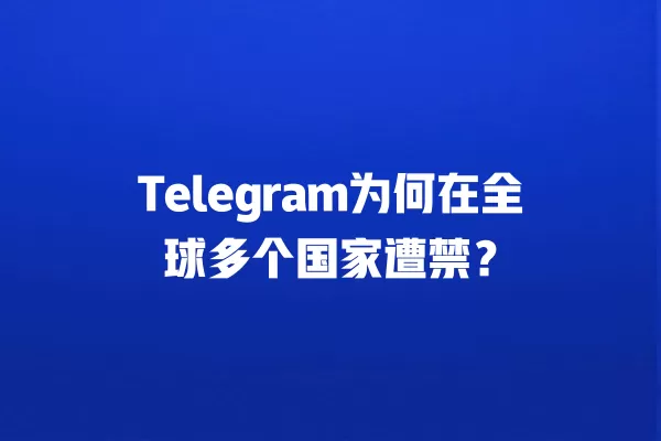 Telegram为何在全球多个国家遭禁？ 二