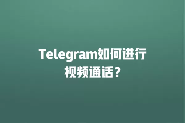 Telegram如何进行视频通话？ 二