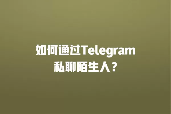如何通过Telegram私聊陌生人？ 二