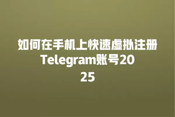 如何在手机上快速虚拟注册Telegram账号2025 二